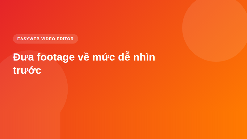 Đưa footage về mức dễ nhìn trước - video editor Easyweb