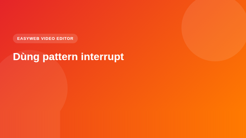 Dùng pattern interrupt - video editor Easyweb