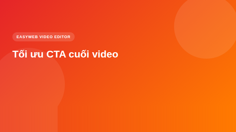 Tối ưu CTA cuối video - video editor Easyweb