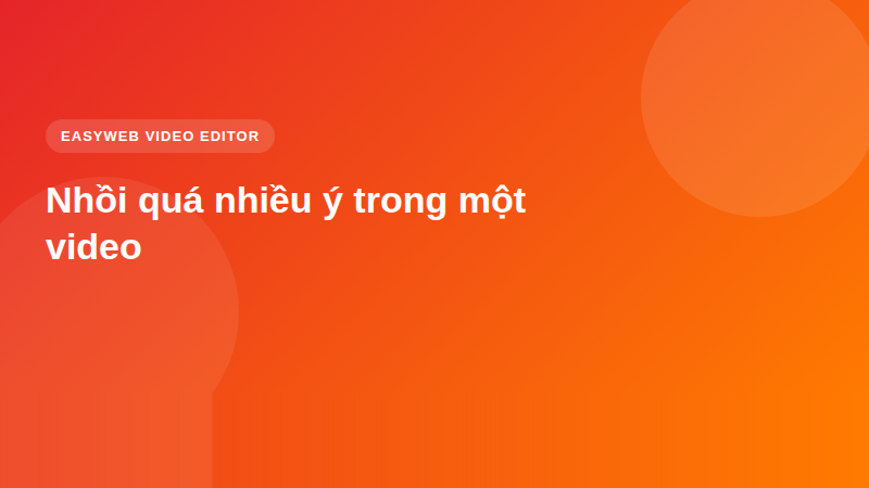 Nhồi quá nhiều ý trong một video - video editor Easyweb