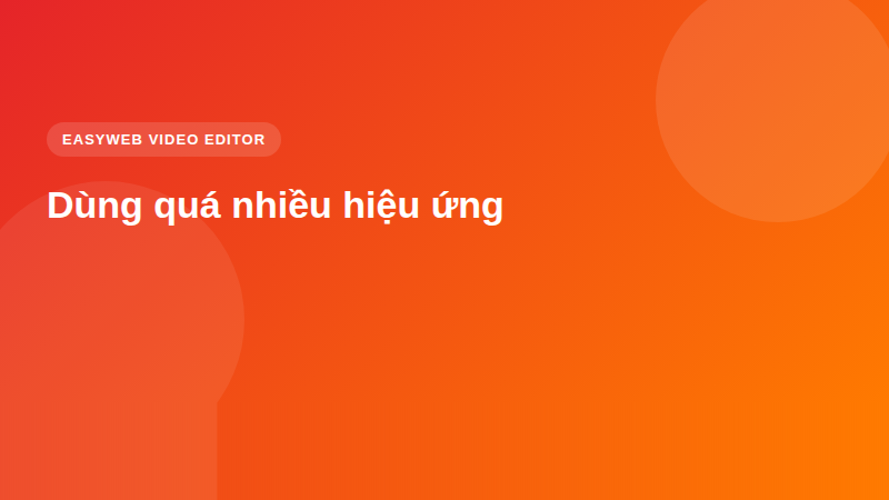 Dùng quá nhiều hiệu ứng - video editor <a href=