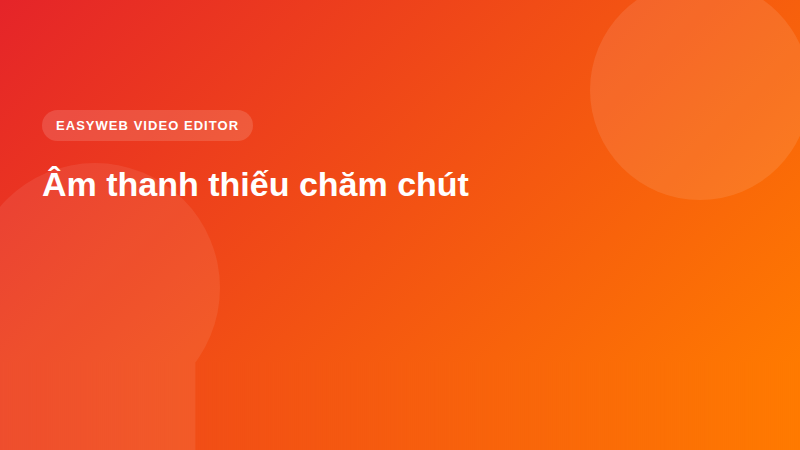 Âm thanh thiếu chăm chút - video editor Easyweb