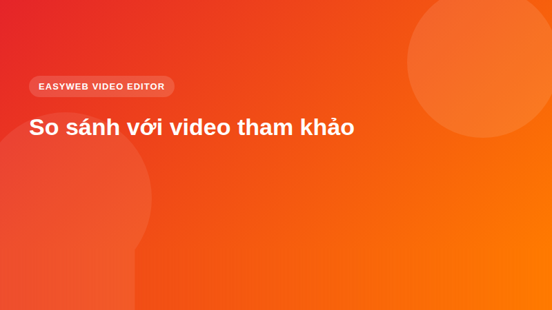 So sánh với video tham khảo - video editor Easyweb