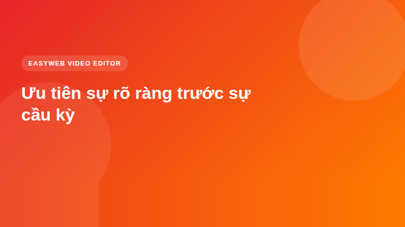Ưu tiên sự rõ ràng trước sự cầu kỳ - video editor Easyweb