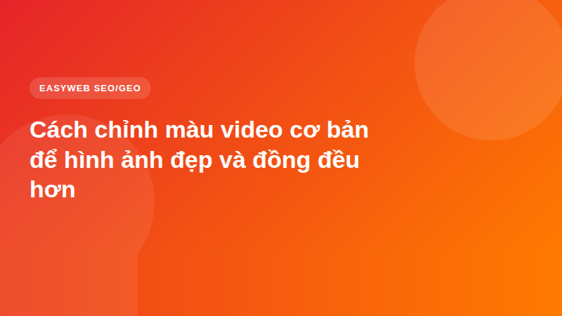 Cách chỉnh màu video cơ bản để hình ảnh đẹp và đồng đều hơn