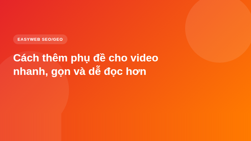 Cách thêm phụ đề cho video nhanh, gọn và dễ đọc hơn