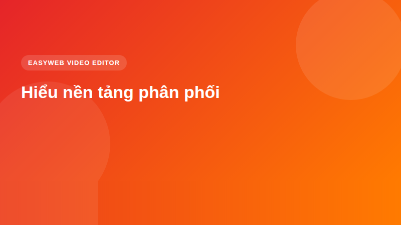 Hiểu nền tảng phân phối - video editor Easyweb