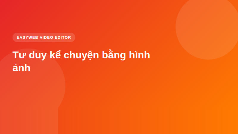 Tư duy kể chuyện bằng hình ảnh | Easyweb Tư duy kể chuyện bằng hình ảnh - video editor Easyweb