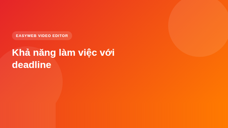 Khả năng làm việc với deadline | Easyweb Khả năng làm việc với deadline - video editor Easyweb