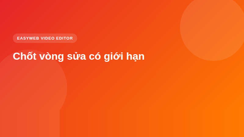 Chốt vòng sửa có giới hạn - video editor Easyweb